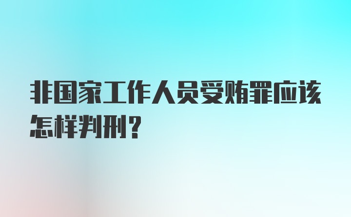 非国家工作人员受贿罪应该怎样判刑？