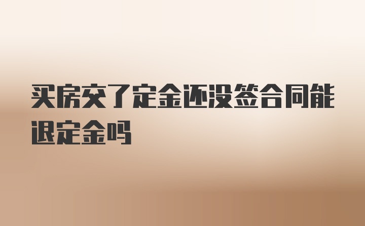 买房交了定金还没签合同能退定金吗