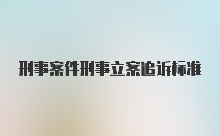 刑事案件刑事立案追诉标准