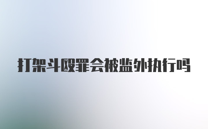 打架斗殴罪会被监外执行吗