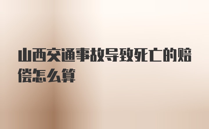 山西交通事故导致死亡的赔偿怎么算