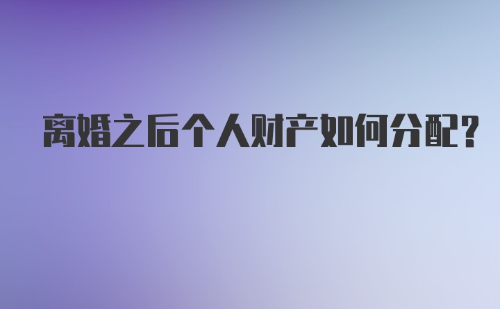 离婚之后个人财产如何分配？