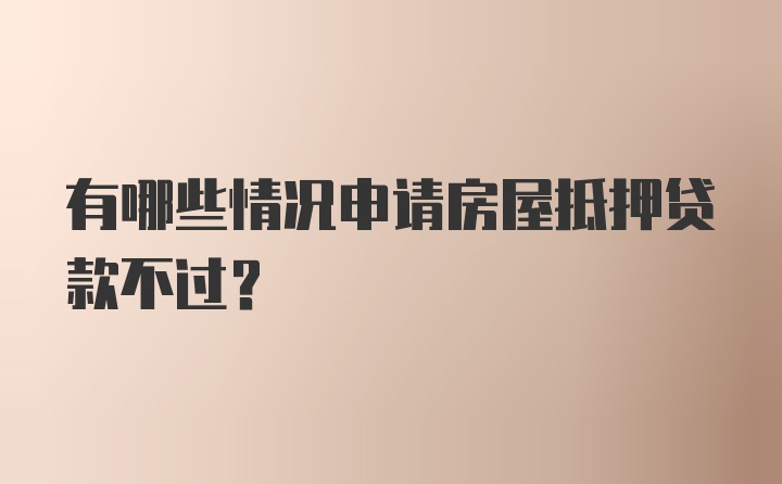 有哪些情况申请房屋抵押贷款不过?