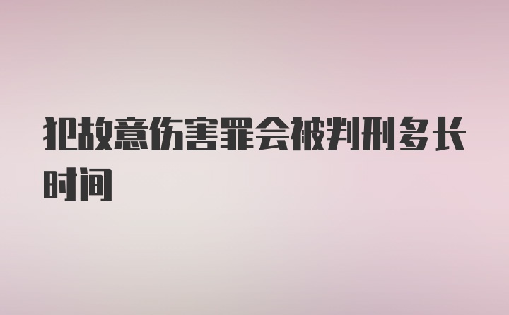 犯故意伤害罪会被判刑多长时间