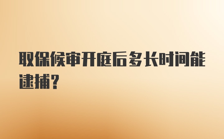 取保候审开庭后多长时间能逮捕？