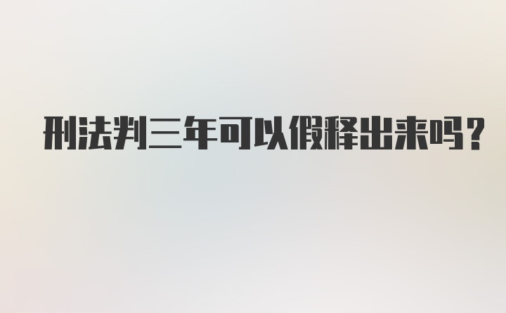 刑法判三年可以假释出来吗？