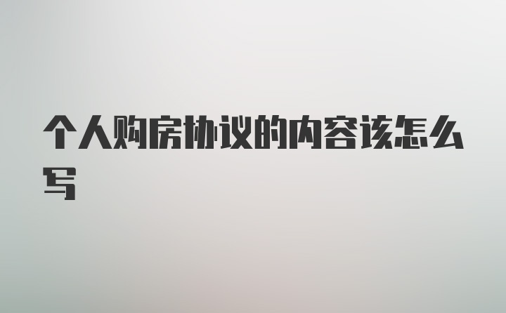 个人购房协议的内容该怎么写