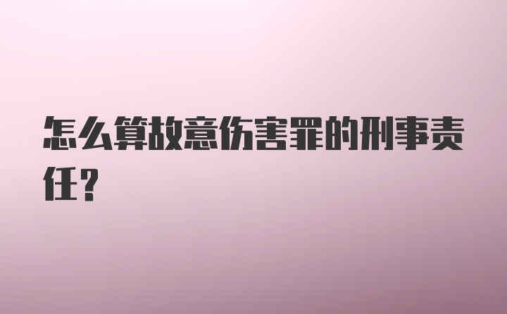 怎么算故意伤害罪的刑事责任?