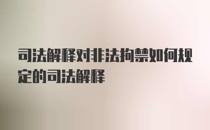 司法解释对非法拘禁如何规定的司法解释