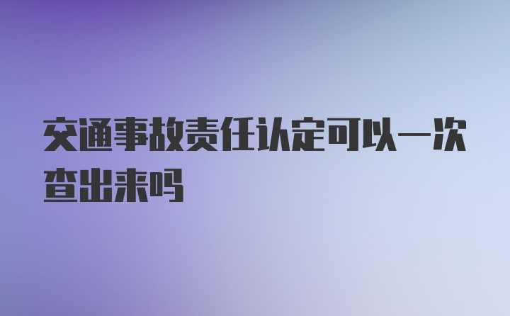 交通事故责任认定可以一次查出来吗