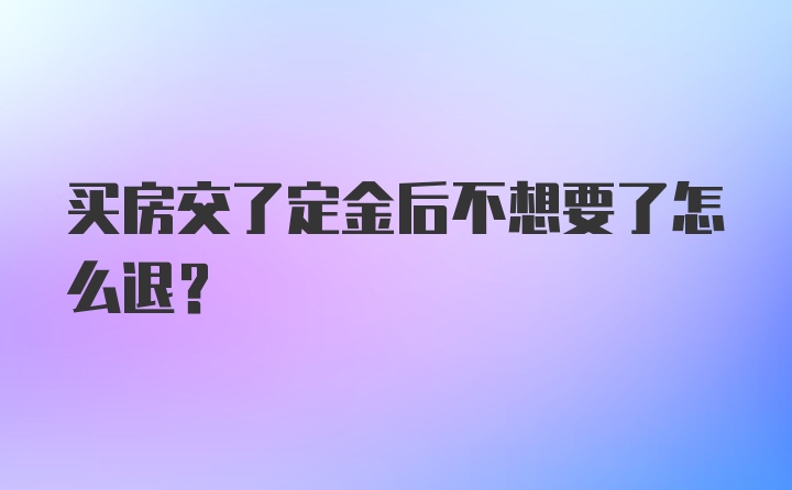 买房交了定金后不想要了怎么退？