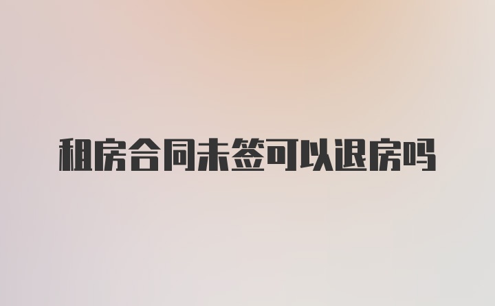 租房合同未签可以退房吗