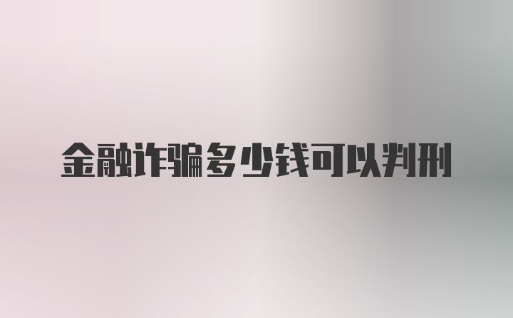 金融诈骗多少钱可以判刑