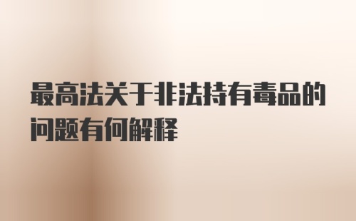 最高法关于非法持有毒品的问题有何解释