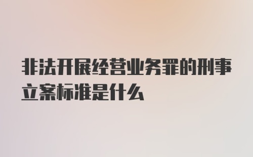 非法开展经营业务罪的刑事立案标准是什么