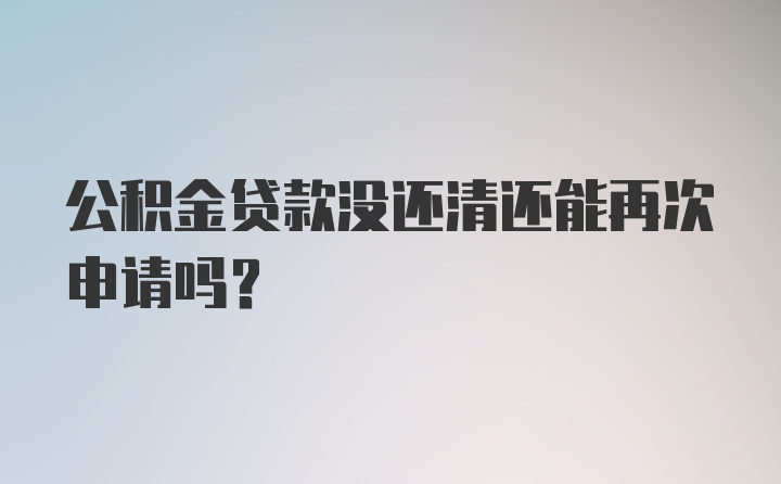 公积金贷款没还清还能再次申请吗？