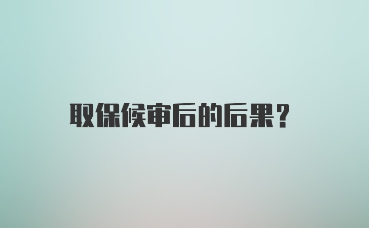 取保候审后的后果?