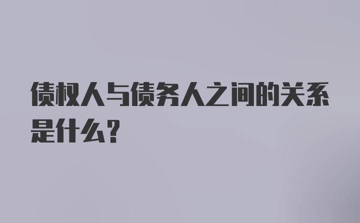 债权人与债务人之间的关系是什么?