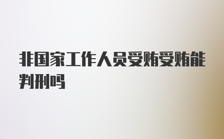 非国家工作人员受贿受贿能判刑吗