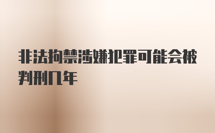 非法拘禁涉嫌犯罪可能会被判刑几年