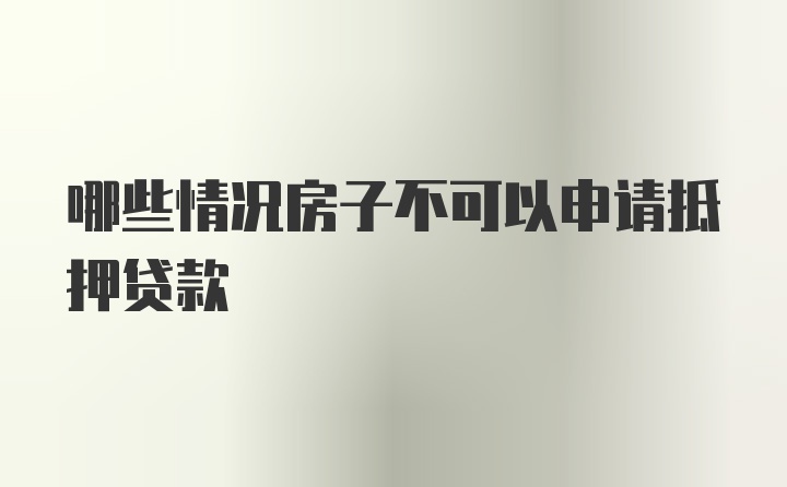 哪些情况房子不可以申请抵押贷款