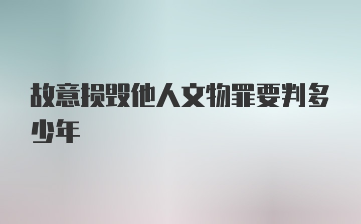 故意损毁他人文物罪要判多少年