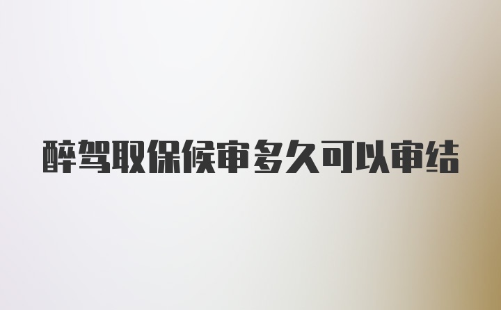 醉驾取保候审多久可以审结