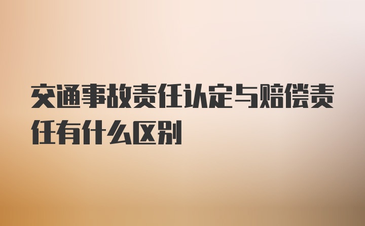 交通事故责任认定与赔偿责任有什么区别