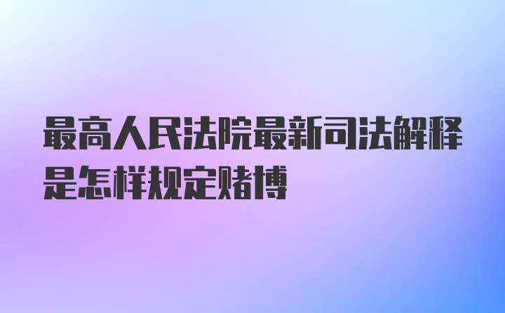 最高人民法院最新司法解释是怎样规定赌博