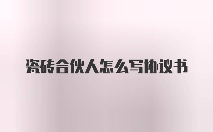 瓷砖合伙人怎么写协议书