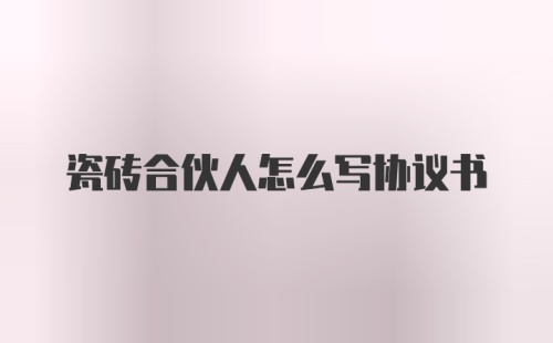 瓷砖合伙人怎么写协议书