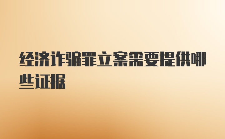 经济诈骗罪立案需要提供哪些证据