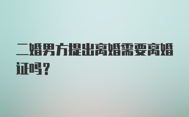 二婚男方提出离婚需要离婚证吗？