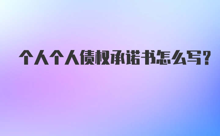 个人个人债权承诺书怎么写？