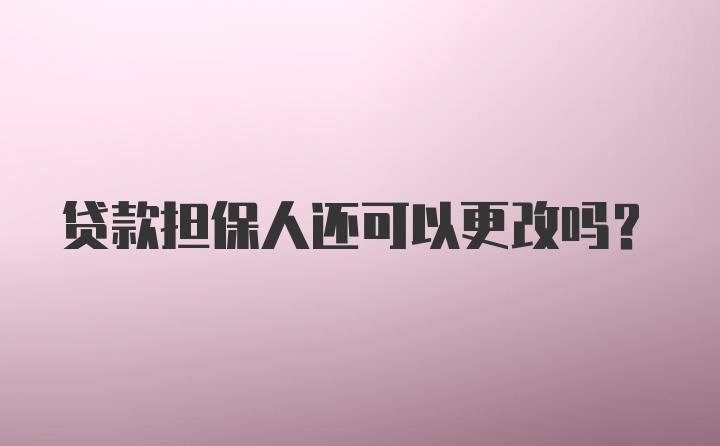 贷款担保人还可以更改吗?