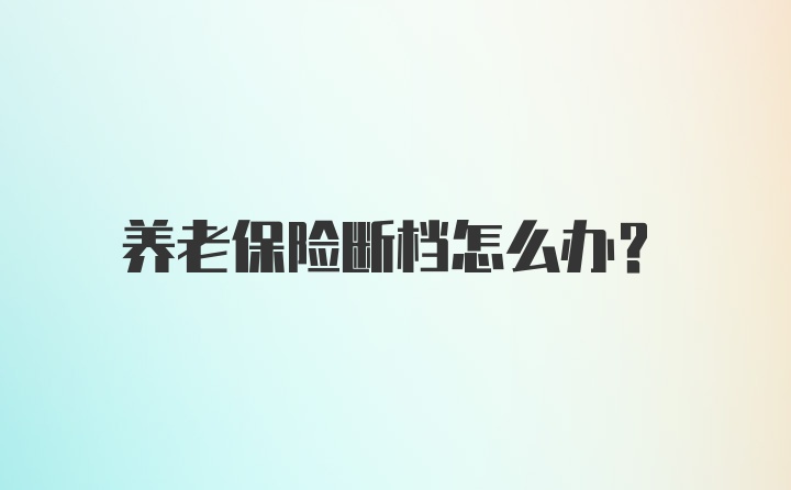 养老保险断档怎么办？