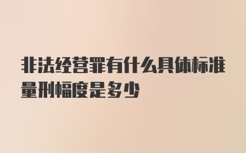 非法经营罪有什么具体标准量刑幅度是多少