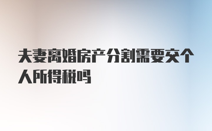 夫妻离婚房产分割需要交个人所得税吗