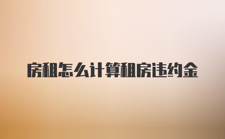 房租怎么计算租房违约金