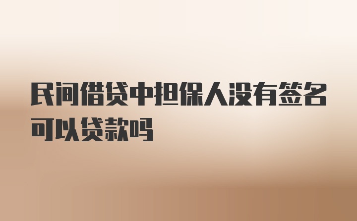 民间借贷中担保人没有签名可以贷款吗