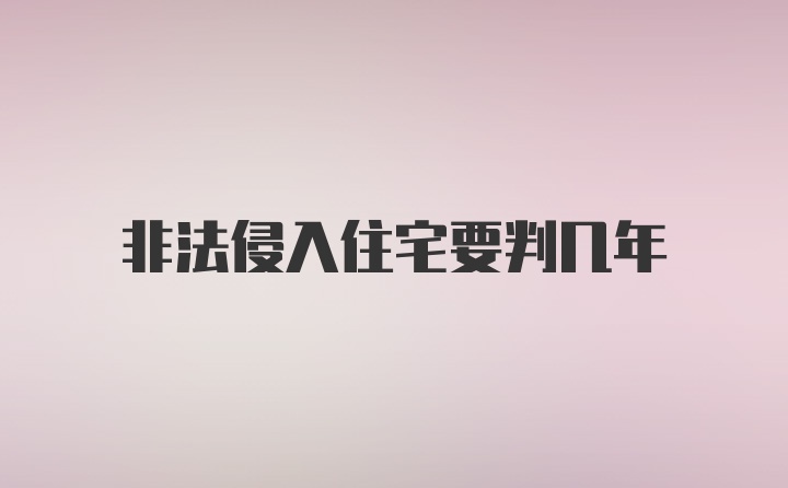 非法侵入住宅要判几年