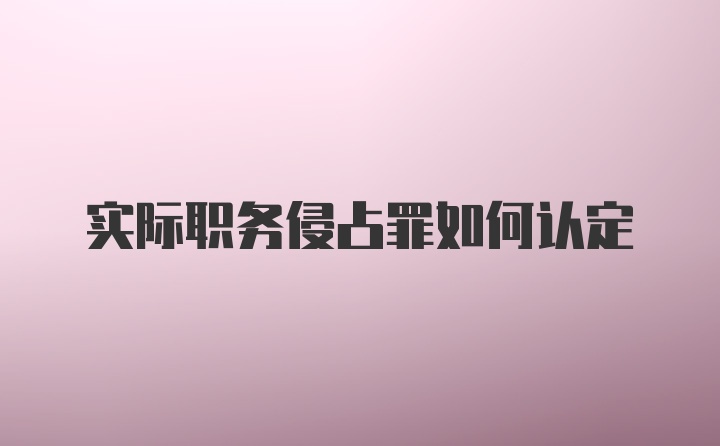 实际职务侵占罪如何认定