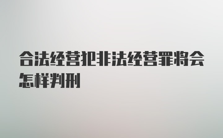 合法经营犯非法经营罪将会怎样判刑