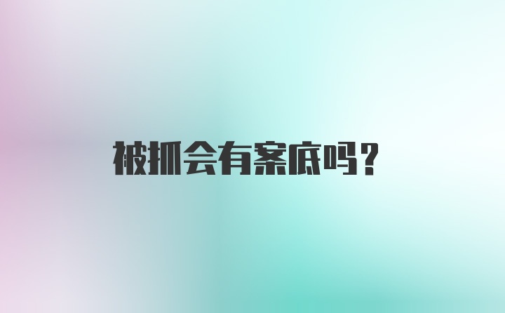 被抓会有案底吗？