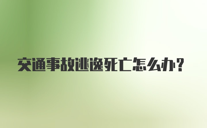 交通事故逃逸死亡怎么办？