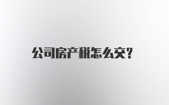 公司房产税怎么交？