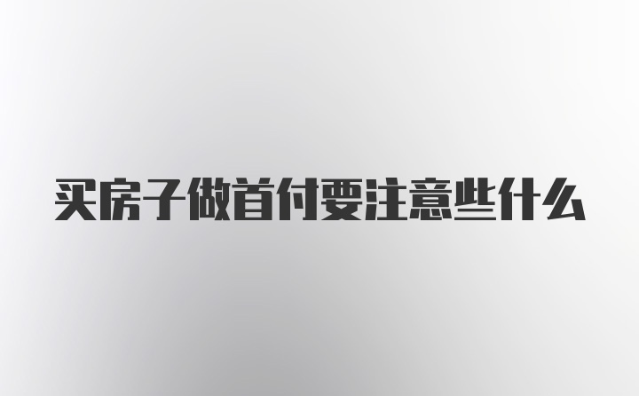 买房子做首付要注意些什么