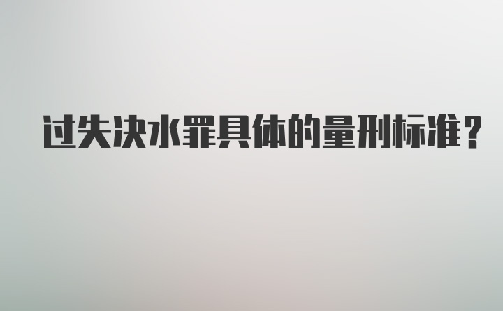 过失决水罪具体的量刑标准？