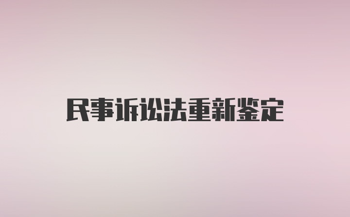 民事诉讼法重新鉴定