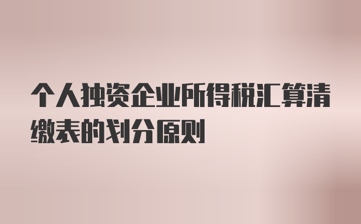 个人独资企业所得税汇算清缴表的划分原则